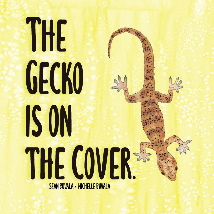 the gecko is on the cover- yellow cover with black words and a watercolor gecko facing downward. written by Sean Buvala and Michelle Buvala