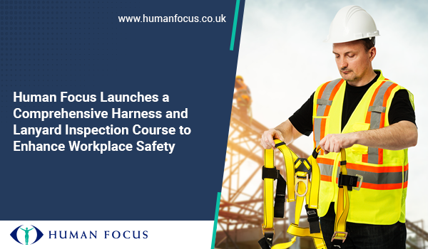 Human Focus Launches a Comprehensive Harness and Lanyard Inspection Course to Enhance Workplace Safety