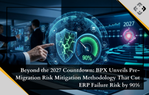 Beyond the 2027 Countdown: BPX Unveils Pre-Migration Risk Mitigation Methodology That Cut ERP Failure Risk by 90%
