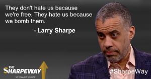 They don't hate us because we're free. They hate us because we bomb them. - Larry Sharpe