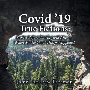 Covid '19 True Fictions: Stories Before; During and After--- When Mostly Good Things Happened