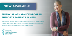 NOCC Financial Assistance Program supports patients in need. We're here to help reduce the barriers associated with ovarian cancer treatment and clinical trial participation by providing financial assistance for non-medical expenses