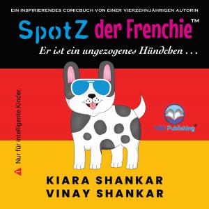 SpotZ der Frenchie: Er ist ein ungezogenes Hündchen . . .  von den Autoren Kiara Shankar und Vinay Shankar (German Edition)