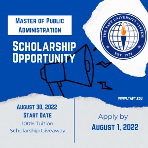 The Taft University System. Master of Public Administration. Scholarship Opportunity. August 30, 2022 Start Date. 100% Tuition Scholarship Giveaway. Apply by August 1, 2022. Megphone Image.