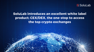 SoluLab introduces an excellent white label product; CEX/DEX, the one-stop to access the top crypto exchanges