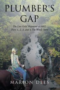 Plumber's Gap: The Lost Gold Shipment of 1882 Parts 1, 2, 3, and 4 The Whole Story by Marion Dees