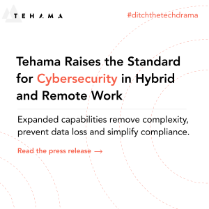 Tehama Raises the Standard for Cybersecurity in Hybrid and Remote Work