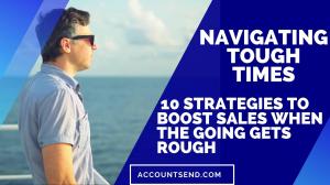 AccountSend.com - Navigating Tough Times: 10 Strategies to Boost Sales When The Going Gets Rough - Jonathan Bomser
