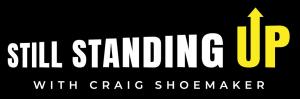Podcast Logo "Still Standing Up with Craig Shoemaker". Series recordings available at CraigShoemaker.com as of November 16, 2023