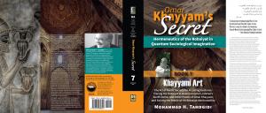 Dust Jacket -- Omar Khayyam’s Secret: Hermeneutics of the Robaiyat in Quantum Sociological Imagination: Book 7: Khayyami Art: The Art of Poetic Secrecy for a Lasting Existence: Tracing the Robaiyat in Nowrooznameh, Isfahan’s North Dome, and Other Poems of