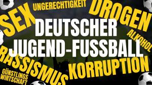 Sex, Drogen, Alkohol, Rassismus, Korruption, Vetternwirtschaft, Vitamin B im Deutschen Jugend-Fußball