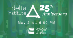 Delta Institute's 25th Anniversary Celebration will be held at 6:00pm CST on May 21st at the Chicago History Museum