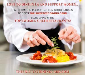 Love to Dine in LA and Support Women; participate in Recruiting for Good Causes to help fund your favorite nonprofit and earn $1500 Gift card to The Sweetest Women Chef Restaurant in LA www.TheSweetestDiningCard.com