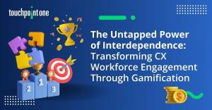 The Untapped Power of Interdependence: Transforming CX Workforce Engagement Through Gamification