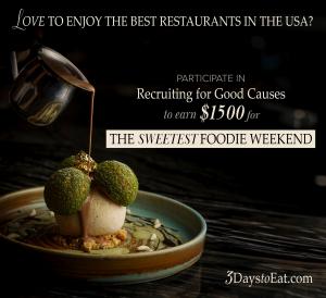 Love to Dine at The Sweetest Restaurants in US? Participate in Recruiting for Good Causes to help fund nonprofits and earn 3 Days to Eat $1500 in gift cards to enjoy dining in your favorite US City www.3DaystoEat.com