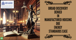Broad Discovery Denied in Manufactured Housing DOE (Dept. of Energy) Energy Standards Case Manufactured Housing Association for Regulatory Reform (MHARR)