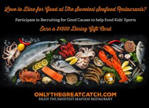 Love to experience The Finest Seafood Restaurant in The US? Participate in Recruiting for Good causes to earn The Sweetest Fine Dining Gift Card and Sweet Gift Card to stay at The Sweetest Hotel in The USA www.OnlyTheGreatCatch.com