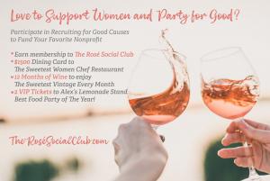 Love to Support Women and Party for Good? Participate in Recruiting for Good Causes to Help Fund Your Favorite Nonprofit Earn The Sweetest Club Membership www.TheRoséSocialClub.com Paris to LA