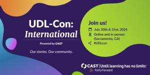 UDL-Con: International Powered by CAST Our stories. Our community. Join us! July 30th & 31st, 2024 & Online and in-person (Sacramento, CA) < #UDLcon @ CAST | Until learning has no limits® Forty Forward