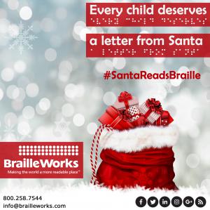 Santa's bag filled with presents with a snowy background and the text and braille, "Every child deserves a letter from Santa" with the hashtag #SantaReadsBraille and the Braille Works logo and contact information
