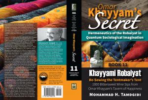 Omar Khayyam’s Secret: Hermeneutics of the Robaiyat in Quantum Sociological Imagination: Book 11: Khayyami Robaiyat: Re-Sewing the Tentmaker’s Tent: 1000 Bittersweet Wine Sips from Omar Khayyam’s Tavern of Happiness