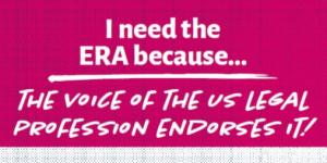 graphic that says "I need the ERA because the voice of the US legal profession endorses it"