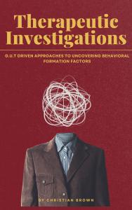 Therapeutic Investigations: G.U.T Driven Approaches to Uncovering Behavioral Formation Factors, Author Christian R. Brown