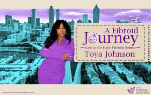 Toya Johnson My Fibroid Journey provides insight from USA Fibroid Centers’ fibroid physicians to encourage open conversations about women’s health.