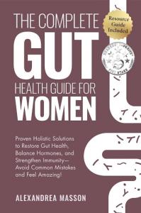 Discover holistic empowerment: 'The Complete Gut Health Guide for Women' by Alexandrea Masson — Your pathway to vibrant health and lasting wellness