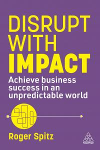 Disrupt With Impact: Achieve Business Success in an Unpredictable World by Roger Spitz