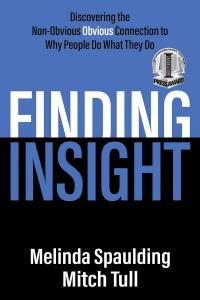 "Finding Insight: Discovering the Non-Obvious Obvious Connection to Why People Do What They Do" by Melinda Spaulding and Mitch Tull