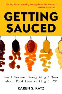 "GETTING SAUCED—How I Learned Everything I Know About Food from Working in TV" by Karen S. Katz