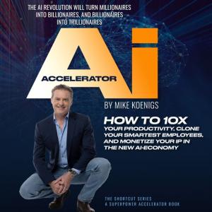 The Ai Accelerator: How to 10X Your Productivity, Clone Your Smartest Employees, and Monetize Your IP in the New Ai-Economy