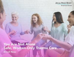 You are not alone.  Safe, Women only trauma care. Enroll now