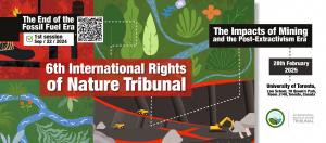 Banner for the 6th International Rights of Nature Tribunal: The Impacts of Mining and the Post-Extractivism Era, taking place on February 28 at the University of Toronto.