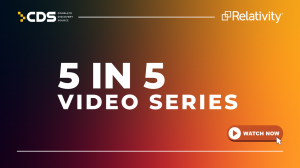 5 in 5 is a fast-paced eDiscovery video series by Complete Discovery Source and Relativity.