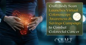 Craft Body Scan is proud to announce the launch of its Virtual Colonoscopy Awareness & Savings Campaign, running from February 24, 2025, through March 31, 2025, in honor of Colorectal Cancer Awareness Month.
