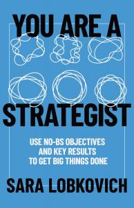 The cover of the book is blue, with black copy reading: You Are a Strategist: Use No-BS OKRs to Get Big Things Done, and the author's name, Sara Lobkovich. There are two rows of three graphics: think white drawn shapes that evolve from messy to tidy and o
