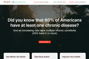 M.A.P. YOUR HEALTH - MONITOR: KNOW YOUR RISK - ADAPT: EXPLORE TOPICS - PREVENT: JOIN THE MOVEMENT - Did you know that 60% of Americans have at least one chronic disease? And an increasing rate have multiple chronic conditions (42% have 2 or more). KNOW YO