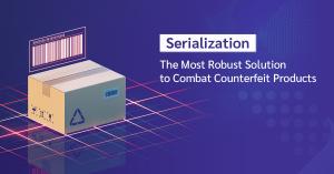 Serialization: The Most Robust Solution to Combat Counterfeit Products