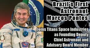 Brazilian Astronaut, Marcos Pontes, Joins Titans Space Industries Advisory Board and Assumes Deputy Chief Astronaut Role