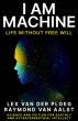 I Am Machine: A Book Examining Humanity, Consciousness, and the Concept of Free Will